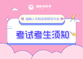 湖南人文科技學院專升本 湖南人文科技學院專升本考試 湖南人文科技學院專升本考試考生須知