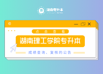 2021年湖南理工學(xué)院專升本成績(jī)查詢、復(fù)核的公告