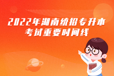 2022年湖南統(tǒng)招專升本考試重要時(shí)間線