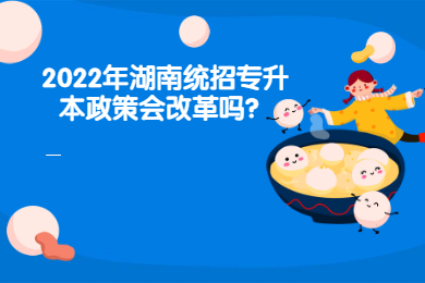 2022年湖南統招專升本政策會改革嗎？