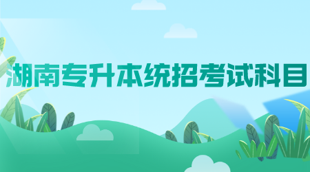 湖南專升本統招考試科目