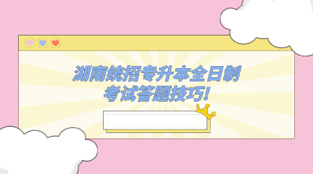 湖南統招專升本全日制考試答題技巧!