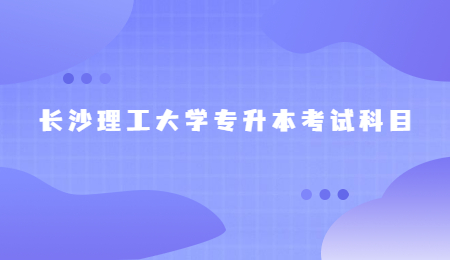 長沙理工大學專升本考試科目