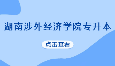 湖南涉外經(jīng)濟(jì)學(xué)院專升本