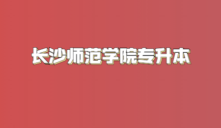 長(zhǎng)沙師范學(xué)院專升本