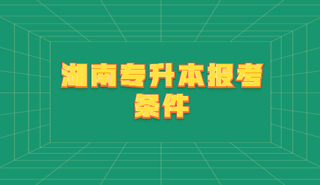 湖南專升本報考條件