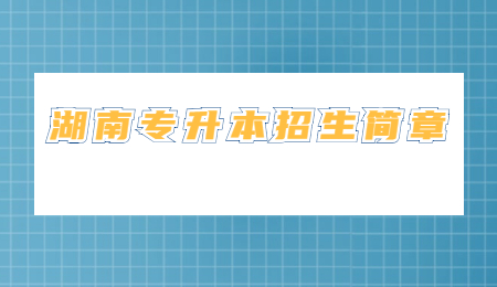 湖南專升本招生簡(jiǎn)章