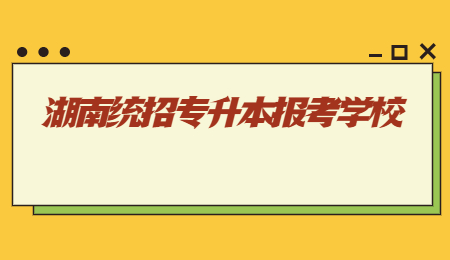 湖南統招專升本報考學校