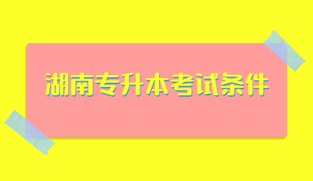 湖南專升本考試條件
