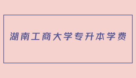 湖南工商大學專升本學費