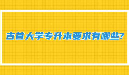 吉首大學(xué)專升本要求