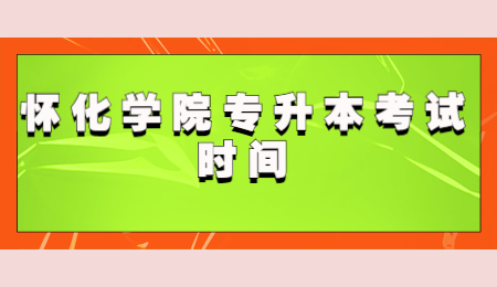 懷化學院專升本考試時間