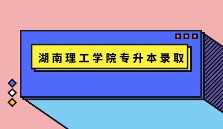 湖南理工學院專升本錄取