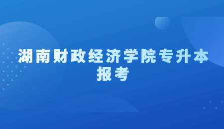 湖南財政經濟學院專升本報考
