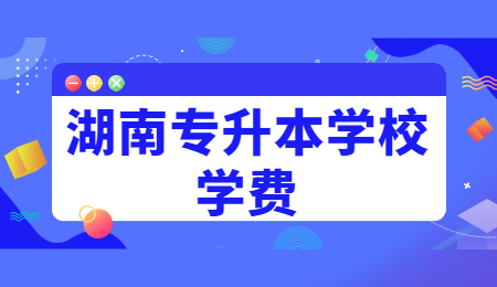 湖南專升本學校學費