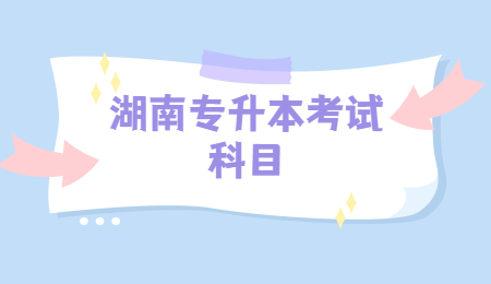 湖南專升本考試科目