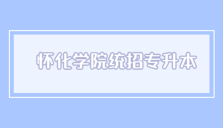 懷化學院統(tǒng)招專升本