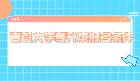 吉首大學(xué)專升本報(bào)名條件