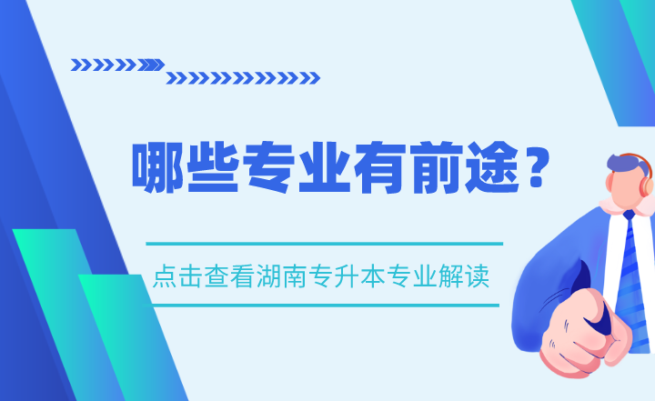湖南專升本專業解讀，哪些專業有前途？