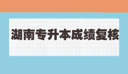 湖南專升本成績復核