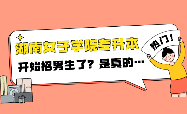 2022年湖南女子學(xué)院專升本開始招男生了？是真的…