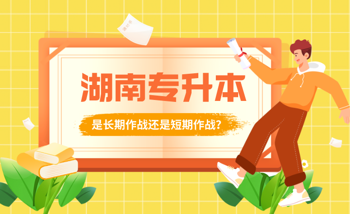 湖南專升本是長期作戰(zhàn)還是短期作戰(zhàn)？