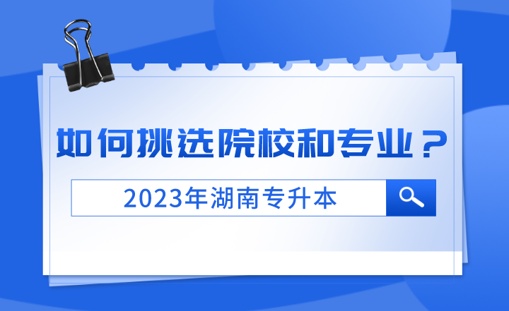 2023年湖南專升本如何挑選院校和專業?