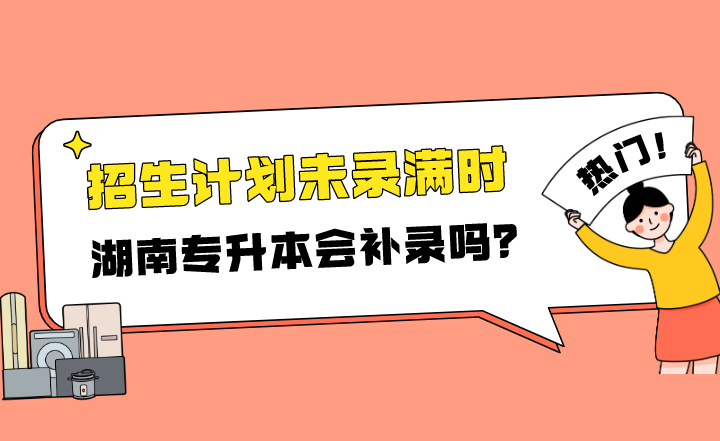 招生計劃未錄滿時,湖南專升本會補錄嗎?