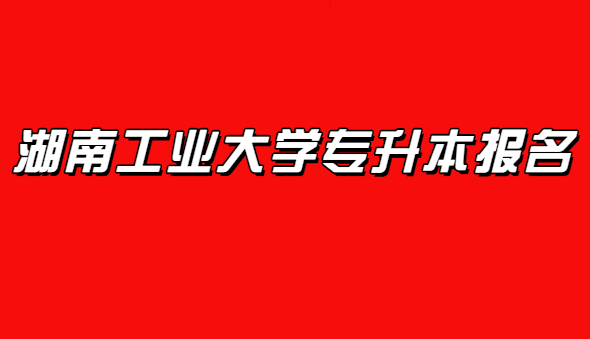 湖南工業大學專升本報名時間