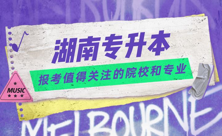 湖南專升本報考值得關注的院校和專業