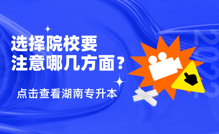 湖南專升本選擇院校，要注意哪幾方面？