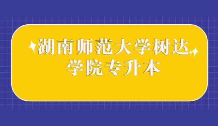 湖南師范大學(xué)樹達(dá)學(xué)院專升本
