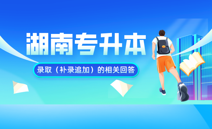 湖南專升本錄取（補錄追加）的相關回答