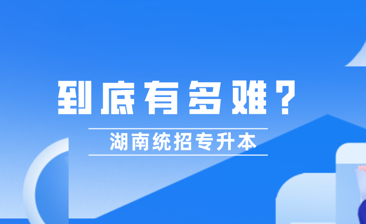 湖南統(tǒng)招專升本到底有多難?