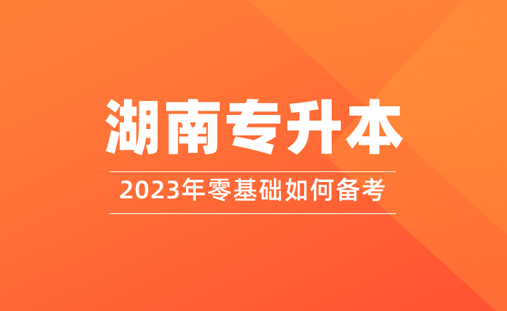 零基礎如何備考2023年湖南專升本？