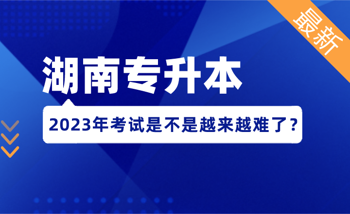 2023年湖南專升本考試,是不是越來越難了?