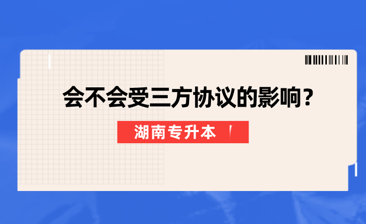 湖南專升本會不會受三方協議的影響?