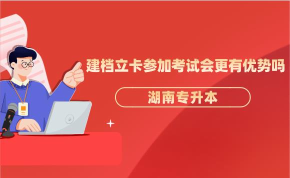 湖南專升本建檔立卡參加考試會更有優勢嗎?
