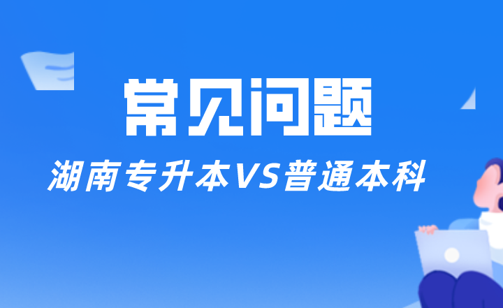 湖南專升本VS普通本科，差別有這些......
