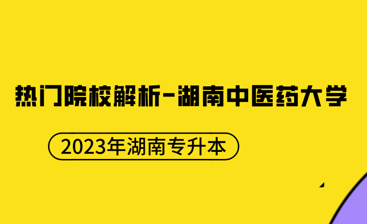 【院校推薦】2023年湖南專升本熱門院校解析-湖南中醫藥大學