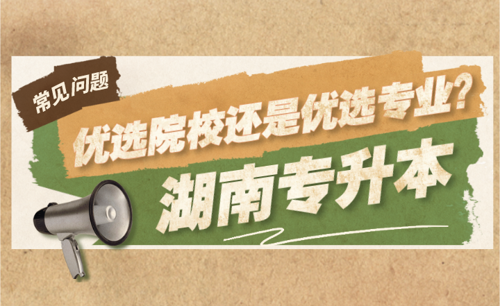 湖南專升本報名優選院校還是優選專業？