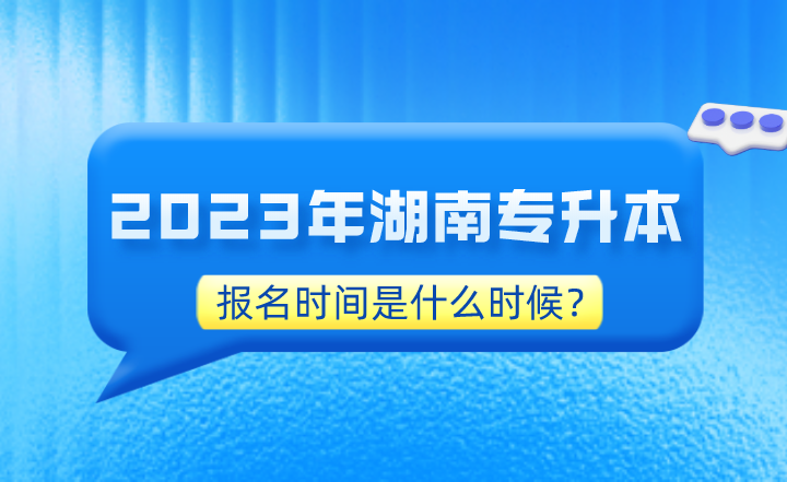 2023年湖南專升本報名時間是什么時候?