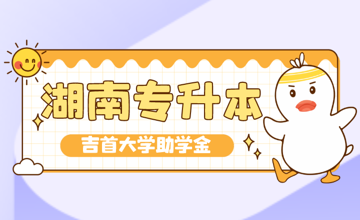 湖南專升本吉首大學的助學金很難不讓人心動呢