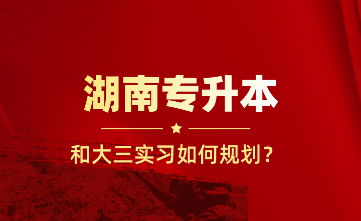 大三實習和湖南專升本如何規劃？