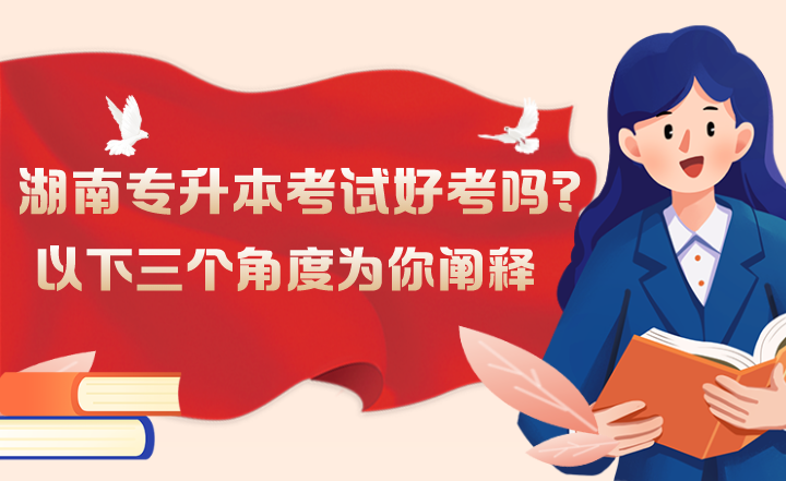 湖南專升本考試好考嗎？以下三個角度為你闡釋