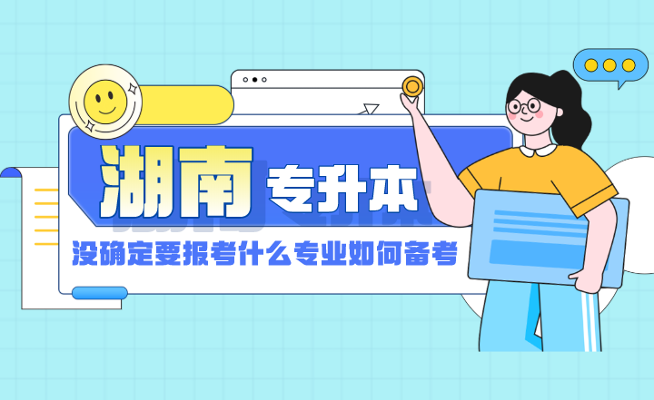 湖南專升本還沒確定要報考什么專業，如何備考？