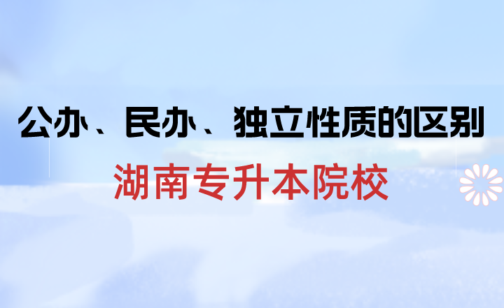 湖南專升本院校中公辦、民辦、獨立性質的區別