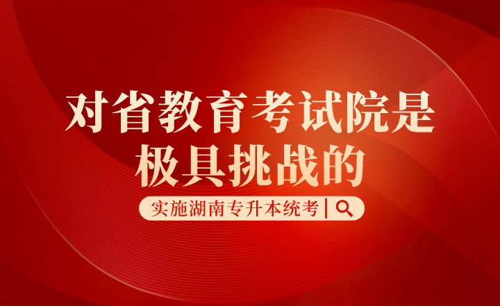 實(shí)施湖南專升本統(tǒng)考,對(duì)省教育考試院是極具挑戰(zhàn)的!