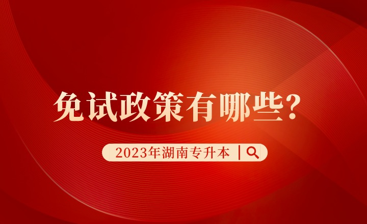 2023年湖南專升本免試政策有哪些?