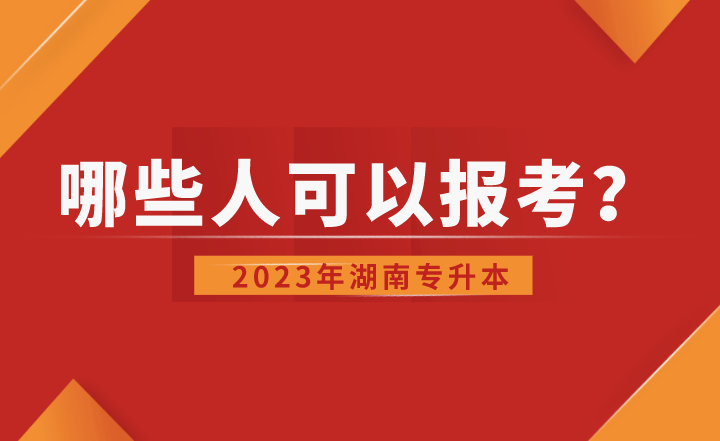 2023年湖南專升本哪些人可以報考?
